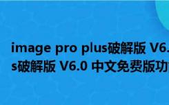 image pro plus破解版 V6.0 中文免费版（image pro plus破解版 V6.0 中文免费版功能简介）