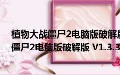 植物大战僵尸2电脑版破解版 V1.3.3 中文PC版（植物大战僵尸2电脑版破解版 V1.3.3 中文PC版功能简介）