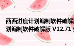 西西进度计划编制软件破解版 V12.71 免费版（西西进度计划编制软件破解版 V12.71 免费版功能简介）