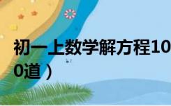 初一上数学解方程100道（初一数学解方程100道）