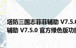 塔防三国志菲菲辅助 V7.5.0 官方绿色版（塔防三国志菲菲辅助 V7.5.0 官方绿色版功能简介）