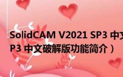 SolidCAM V2021 SP3 中文破解版（SolidCAM V2021 SP3 中文破解版功能简介）