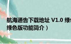 航海通告下载地址 V1.0 绿色版（航海通告下载地址 V1.0 绿色版功能简介）