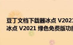 豆丁文档下载器冰点 V2021 绿色免费版（豆丁文档下载器冰点 V2021 绿色免费版功能简介）