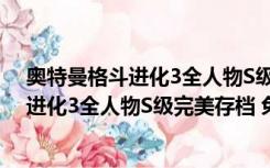 奥特曼格斗进化3全人物S级完美存档 免费版（奥特曼格斗进化3全人物S级完美存档 免费版功能简介）