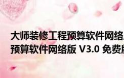 大师装修工程预算软件网络版 V3.0 免费版（大师装修工程预算软件网络版 V3.0 免费版功能简介）