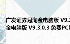 广发证券易淘金电脑版 V9.3.0.3 免费PC版（广发证券易淘金电脑版 V9.3.0.3 免费PC版功能简介）