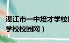 湛江市一中培才学校地址（登陆湛江一中培才学校校园网）