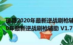 瑞恩2020年最新逆战刷枪辅助 V1.7 绿色免费版（瑞恩2020年最新逆战刷枪辅助 V1.7 绿色免费版功能简介）