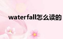 waterfall怎么读的（waterfall怎么读）