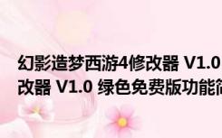 幻影造梦西游4修改器 V1.0 绿色免费版（幻影造梦西游4修改器 V1.0 绿色免费版功能简介）