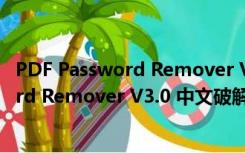 PDF Password Remover V3.0 中文破解版（PDF Password Remover V3.0 中文破解版功能简介）