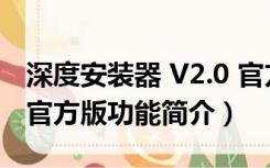 深度安装器 V2.0 官方版（深度安装器 V2.0 官方版功能简介）