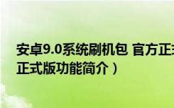 安卓9.0系统刷机包 官方正式版（安卓9.0系统刷机包 官方正式版功能简介）