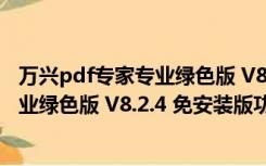 万兴pdf专家专业绿色版 V8.2.4 免安装版（万兴pdf专家专业绿色版 V8.2.4 免安装版功能简介）