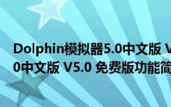 Dolphin模拟器5.0中文版 V5.0 免费版（Dolphin模拟器5.0中文版 V5.0 免费版功能简介）