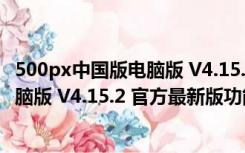 500px中国版电脑版 V4.15.2 官方最新版（500px中国版电脑版 V4.15.2 官方最新版功能简介）