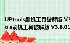 UPtools刷机工具破解版 V3.8.01210.1 最新免费版（UPtools刷机工具破解版 V3.8.01210.1 最新免费版功能简介）