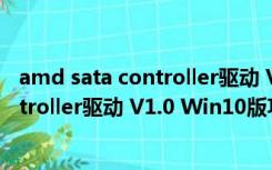 amd sata controller驱动 V1.0 Win10版（amd sata controller驱动 V1.0 Win10版功能简介）