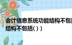 会计信息系统功能结构不包括哪些内容（会计信息系统功能结构不包括( )）