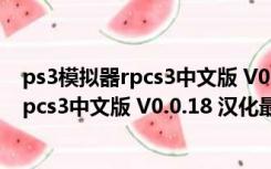 ps3模拟器rpcs3中文版 V0.0.18 汉化最新版（ps3模拟器rpcs3中文版 V0.0.18 汉化最新版功能简介）