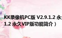 KK录像机PC版 V2.9.1.2 永久VIP版（KK录像机PC版 V2.9.1.2 永久VIP版功能简介）