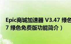 Epic商城加速器 V3.47 绿色免费版（Epic商城加速器 V3.47 绿色免费版功能简介）