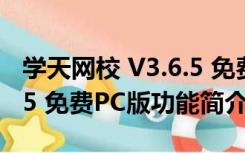 学天网校 V3.6.5 免费PC版（学天网校 V3.6.5 免费PC版功能简介）