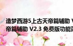 造梦西游5上古天帝篇辅助 V2.3 免费版（造梦西游5上古天帝篇辅助 V2.3 免费版功能简介）