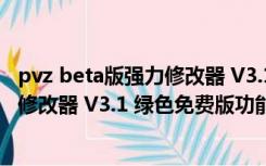 pvz beta版强力修改器 V3.1 绿色免费版（pvz beta版强力修改器 V3.1 绿色免费版功能简介）