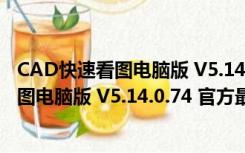 CAD快速看图电脑版 V5.14.0.74 官方最新版（CAD快速看图电脑版 V5.14.0.74 官方最新版功能简介）