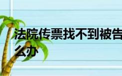 法院传票找不到被告人,或是被告不取传票怎么办