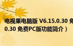 电视果电脑版 V6.15.0.30 免费PC版（电视果电脑版 V6.15.0.30 免费PC版功能简介）