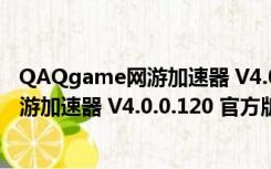 QAQgame网游加速器 V4.0.0.120 官方版（QAQgame网游加速器 V4.0.0.120 官方版功能简介）