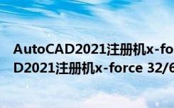 AutoCAD2021注册机x-force 32/64位 通用版（AutoCAD2021注册机x-force 32/64位 通用版功能简介）