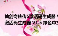 仙剑奇侠传5激活码生成器 V1.5 绿色中文版（仙剑奇侠传5激活码生成器 V1.5 绿色中文版功能简介）