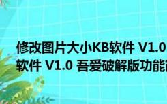 修改图片大小KB软件 V1.0 吾爱破解版（修改图片大小KB软件 V1.0 吾爱破解版功能简介）