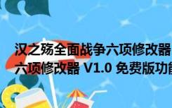 汉之殇全面战争六项修改器 V1.0 免费版（汉之殇全面战争六项修改器 V1.0 免费版功能简介）