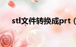 stl文件转换成prt（stl文件转换成stp）