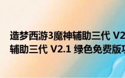 造梦西游3魔神辅助三代 V2.1 绿色免费版（造梦西游3魔神辅助三代 V2.1 绿色免费版功能简介）