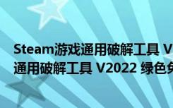 Steam游戏通用破解工具 V2022 绿色免费版（Steam游戏通用破解工具 V2022 绿色免费版功能简介）