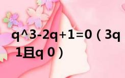 q^3-2q+1=0（3q 3 q 4 2 q等于多少 q ne 1且q 0）