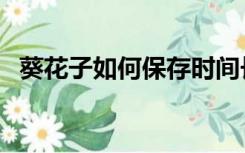 葵花子如何保存时间长（葵花子如何保存）