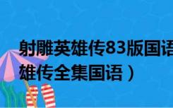 射雕英雄传83版国语在线观看（83版射雕英雄传全集国语）