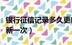 银行征信记录多久更新一次（征信记录多久更新一次）