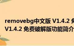 removebg中文版 V1.4.2 免费破解版（removebg中文版 V1.4.2 免费破解版功能简介）