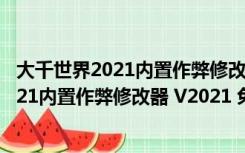 大千世界2021内置作弊修改器 V2021 免费版（大千世界2021内置作弊修改器 V2021 免费版功能简介）