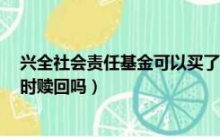 兴全社会责任基金可以买了吗（兴全社会责任 基金 可以随时赎回吗）