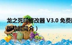 龙之死印修改器 V3.0 免费版（龙之死印修改器 V3.0 免费版功能简介）