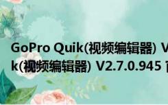 GoPro Quik(视频编辑器) V2.7.0.945 官方版（GoPro Quik(视频编辑器) V2.7.0.945 官方版功能简介）